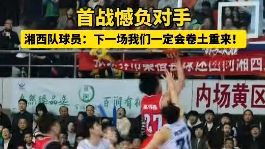 首战憾负对手，湘西队球员：下一场我们一定会卷土重来！