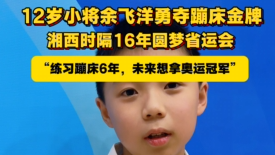 “练习蹦床6年，未来想拿奥运冠军。”12岁小将余飞洋勇夺蹦床金牌，湘西时隔16年圆梦省运会。